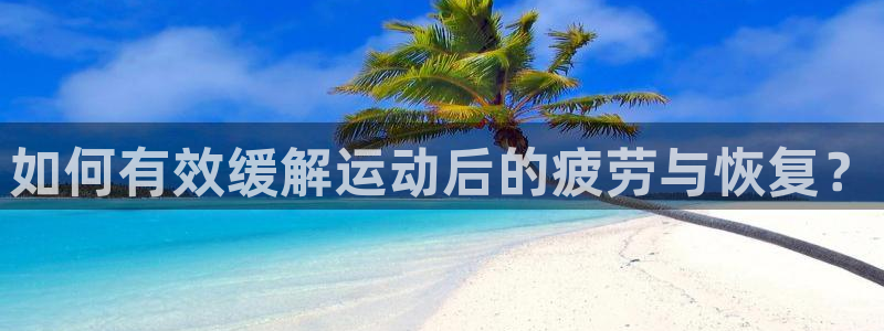新球体育蓝球比分：如何有效缓解运动后的疲劳与恢复？